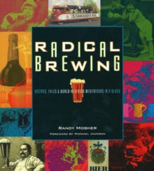 Radical Brewing : Recipes, Tales and World-Altering Meditations in a Glass by Randy Mosher