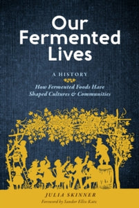 Our Fermented Lives: How Fermented Foods Have Shaped Cultures & Communities by Julia Skinner