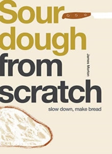 Sourdough : Slow Down, Make Bread by James Morton