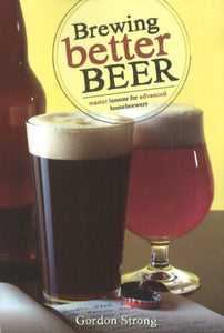 Brewing Better Beer : Master Lesson for Advanced Homebrewers by Gordon Strong