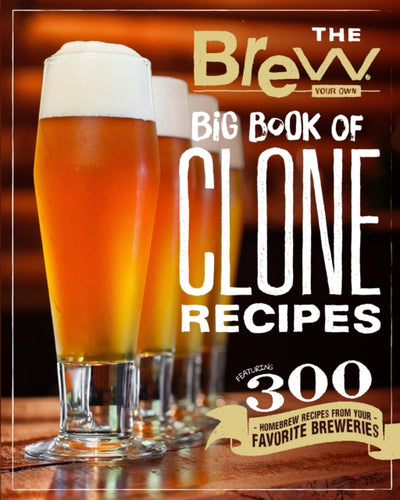 The Brew Your Own Big Book of Clone Recipes : Featuring 300 Homebrew Recipes from Your Favorite Breweries