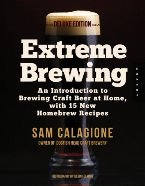 Extreme Brewing, a Deluxe Edition with 14 New Homebrew Recipes : An Introduction to Brewing Craft Beer at Home by Sam Calagione