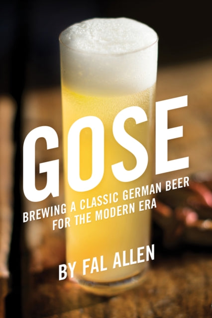 Gose : Brewing a Classic German Beer for the Modern Era by Fal Allen