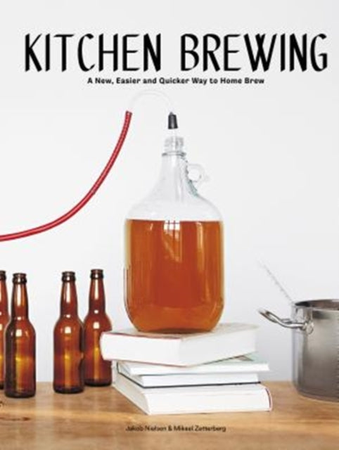 Kitchen Brewing : A new, easier and quicker way to home brew by Mikael Zetterberg, Jakob Nielsen