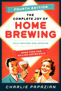 The Complete Joy of Homebrewing : Fully Revised and Updated by Charlie Papazian