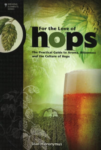 For the Love of Hops : The Practical Guide to Aroma, Bitterness & the Culture of Hops by Stan Hieronymus