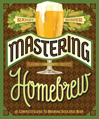 Mastering Homebrew : The complete guide to brewing delicious beer by Randy Mosher
