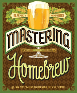 Mastering Homebrew : The complete guide to brewing delicious beer by Randy Mosher